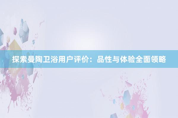 探索曼陶卫浴用户评价：品性与体验全面领略